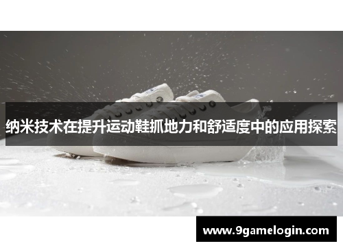 纳米技术在提升运动鞋抓地力和舒适度中的应用探索