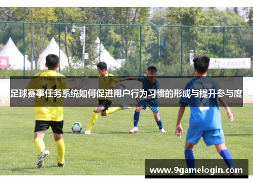 足球赛事任务系统如何促进用户行为习惯的形成与提升参与度